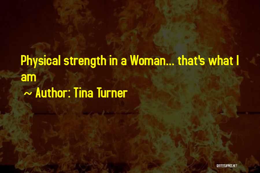 Tina Turner Quotes: Physical Strength In A Woman... That's What I Am