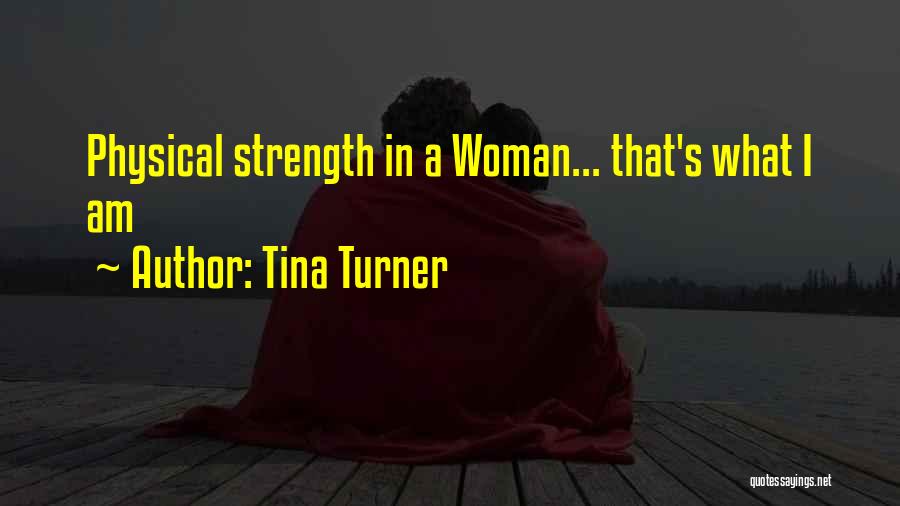 Tina Turner Quotes: Physical Strength In A Woman... That's What I Am