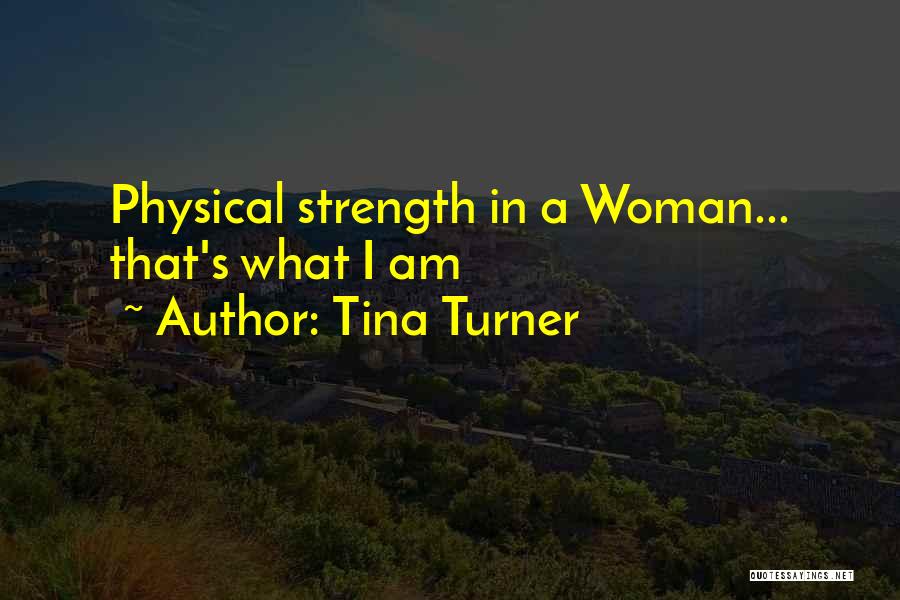 Tina Turner Quotes: Physical Strength In A Woman... That's What I Am