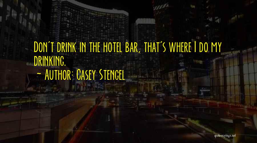 Casey Stengel Quotes: Don't Drink In The Hotel Bar, That's Where I Do My Drinking.
