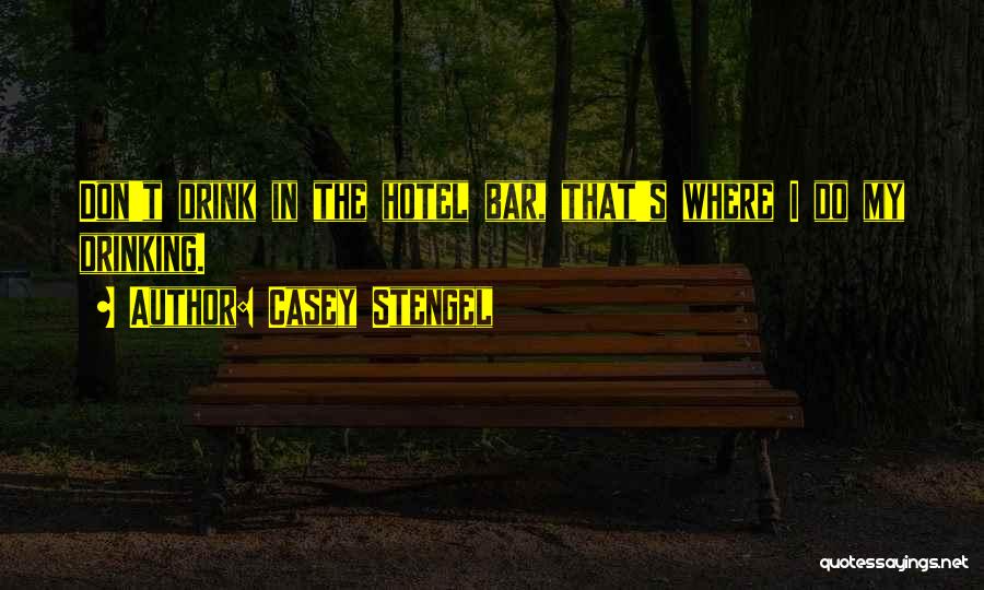 Casey Stengel Quotes: Don't Drink In The Hotel Bar, That's Where I Do My Drinking.