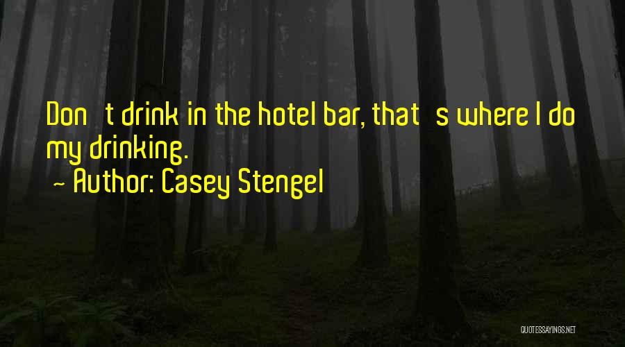Casey Stengel Quotes: Don't Drink In The Hotel Bar, That's Where I Do My Drinking.
