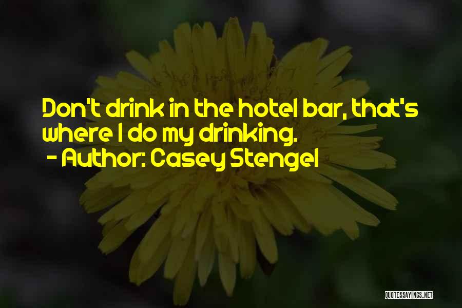 Casey Stengel Quotes: Don't Drink In The Hotel Bar, That's Where I Do My Drinking.