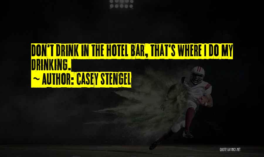 Casey Stengel Quotes: Don't Drink In The Hotel Bar, That's Where I Do My Drinking.