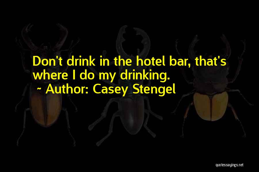 Casey Stengel Quotes: Don't Drink In The Hotel Bar, That's Where I Do My Drinking.