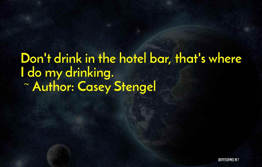 Casey Stengel Quotes: Don't Drink In The Hotel Bar, That's Where I Do My Drinking.
