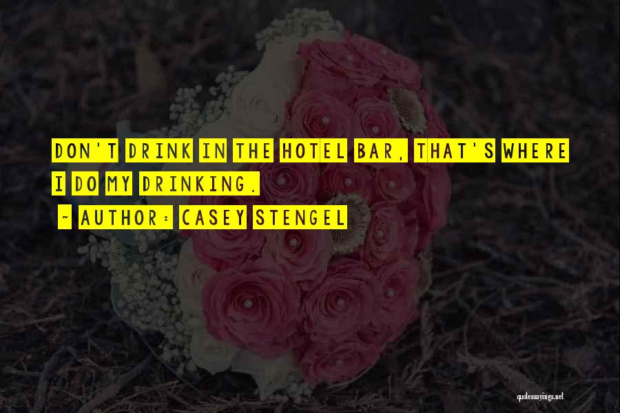 Casey Stengel Quotes: Don't Drink In The Hotel Bar, That's Where I Do My Drinking.