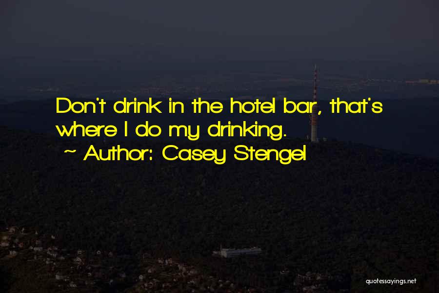 Casey Stengel Quotes: Don't Drink In The Hotel Bar, That's Where I Do My Drinking.