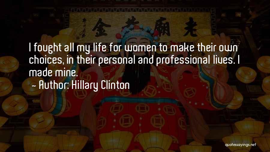 Hillary Clinton Quotes: I Fought All My Life For Women To Make Their Own Choices, In Their Personal And Professional Lives. I Made