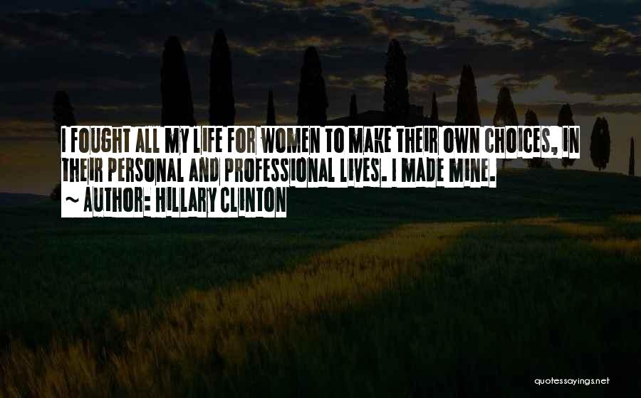 Hillary Clinton Quotes: I Fought All My Life For Women To Make Their Own Choices, In Their Personal And Professional Lives. I Made