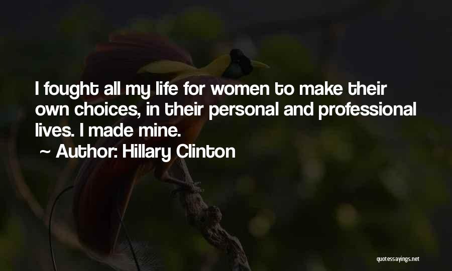 Hillary Clinton Quotes: I Fought All My Life For Women To Make Their Own Choices, In Their Personal And Professional Lives. I Made