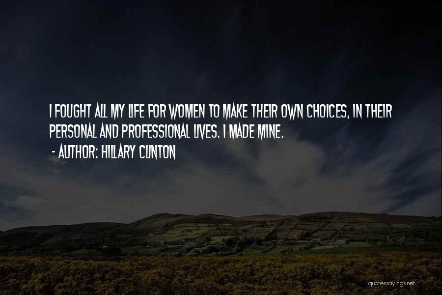 Hillary Clinton Quotes: I Fought All My Life For Women To Make Their Own Choices, In Their Personal And Professional Lives. I Made