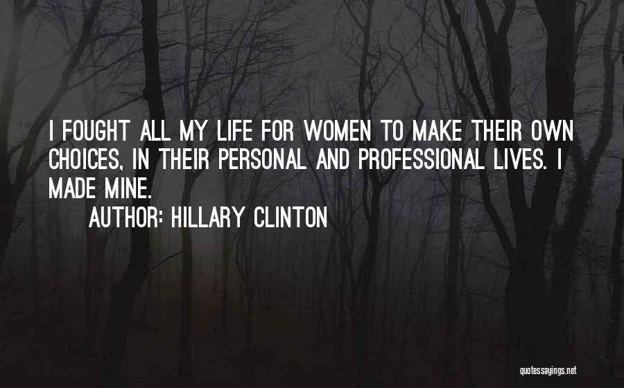 Hillary Clinton Quotes: I Fought All My Life For Women To Make Their Own Choices, In Their Personal And Professional Lives. I Made