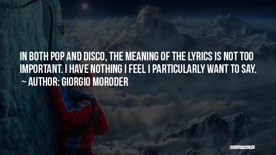 Giorgio Moroder Quotes: In Both Pop And Disco, The Meaning Of The Lyrics Is Not Too Important. I Have Nothing I Feel I
