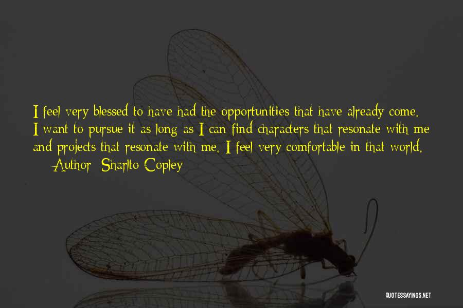 Sharlto Copley Quotes: I Feel Very Blessed To Have Had The Opportunities That Have Already Come. I Want To Pursue It As Long