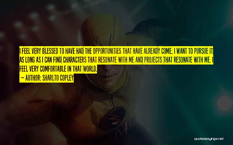 Sharlto Copley Quotes: I Feel Very Blessed To Have Had The Opportunities That Have Already Come. I Want To Pursue It As Long