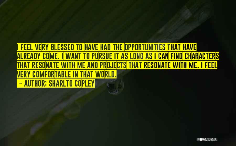 Sharlto Copley Quotes: I Feel Very Blessed To Have Had The Opportunities That Have Already Come. I Want To Pursue It As Long