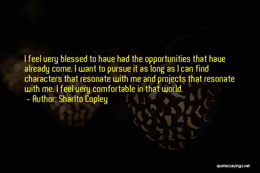 Sharlto Copley Quotes: I Feel Very Blessed To Have Had The Opportunities That Have Already Come. I Want To Pursue It As Long