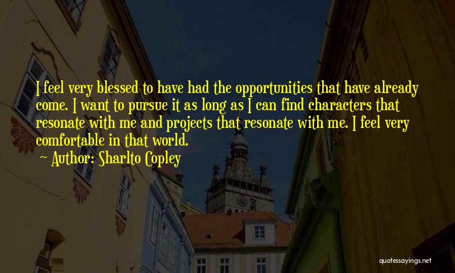 Sharlto Copley Quotes: I Feel Very Blessed To Have Had The Opportunities That Have Already Come. I Want To Pursue It As Long