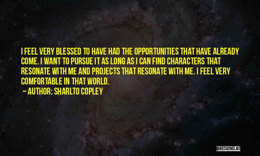 Sharlto Copley Quotes: I Feel Very Blessed To Have Had The Opportunities That Have Already Come. I Want To Pursue It As Long