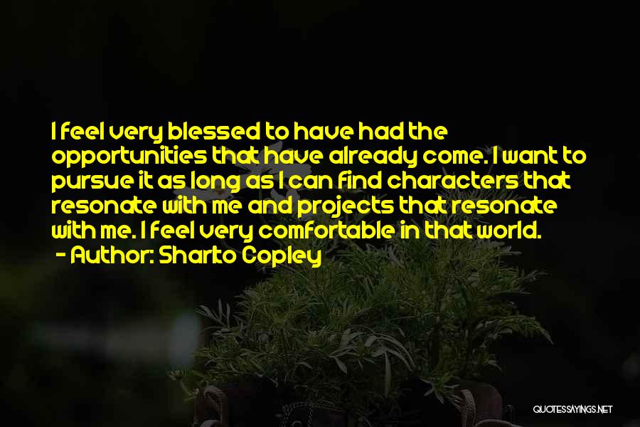 Sharlto Copley Quotes: I Feel Very Blessed To Have Had The Opportunities That Have Already Come. I Want To Pursue It As Long
