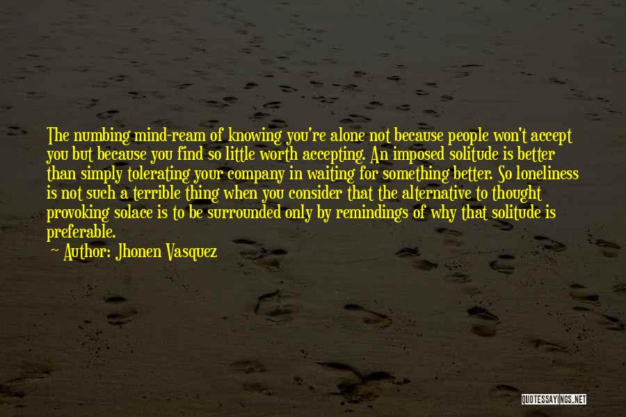 Jhonen Vasquez Quotes: The Numbing Mind-ream Of Knowing You're Alone Not Because People Won't Accept You But Because You Find So Little Worth