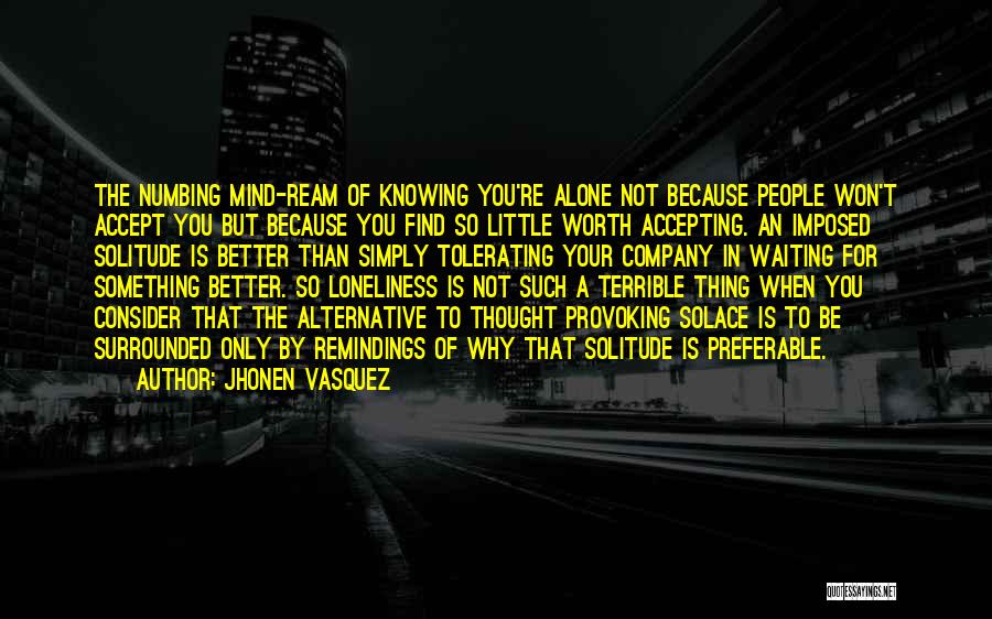 Jhonen Vasquez Quotes: The Numbing Mind-ream Of Knowing You're Alone Not Because People Won't Accept You But Because You Find So Little Worth