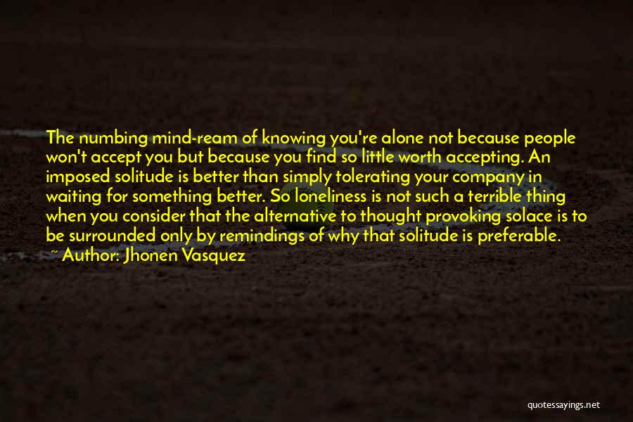 Jhonen Vasquez Quotes: The Numbing Mind-ream Of Knowing You're Alone Not Because People Won't Accept You But Because You Find So Little Worth