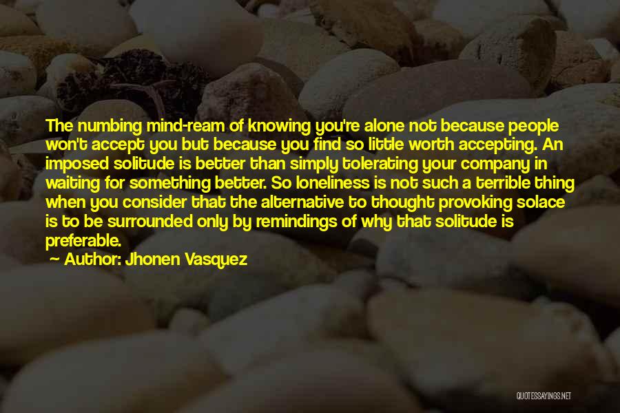 Jhonen Vasquez Quotes: The Numbing Mind-ream Of Knowing You're Alone Not Because People Won't Accept You But Because You Find So Little Worth