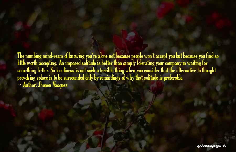 Jhonen Vasquez Quotes: The Numbing Mind-ream Of Knowing You're Alone Not Because People Won't Accept You But Because You Find So Little Worth