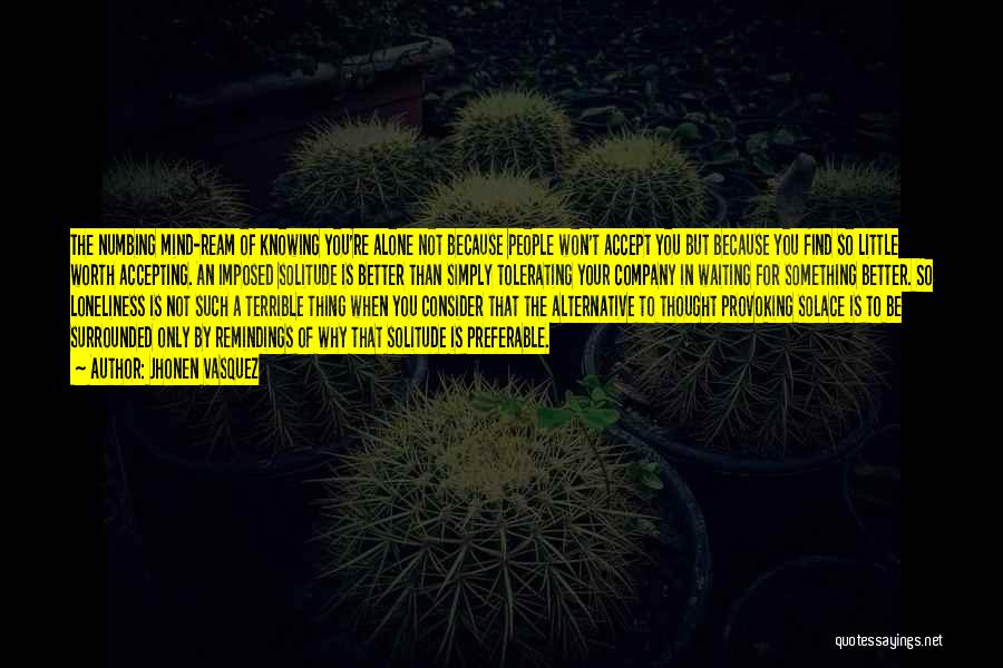 Jhonen Vasquez Quotes: The Numbing Mind-ream Of Knowing You're Alone Not Because People Won't Accept You But Because You Find So Little Worth