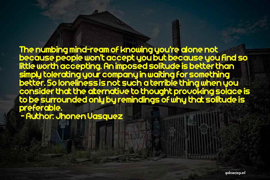 Jhonen Vasquez Quotes: The Numbing Mind-ream Of Knowing You're Alone Not Because People Won't Accept You But Because You Find So Little Worth