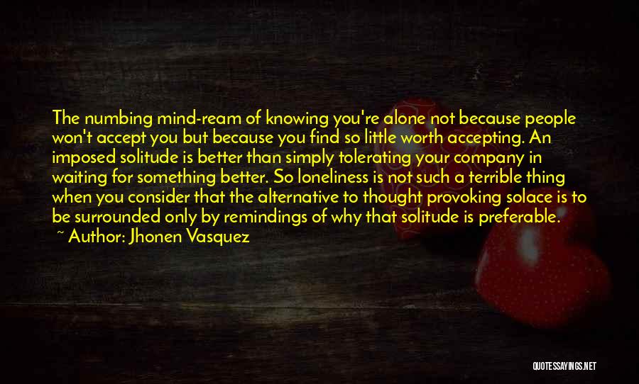 Jhonen Vasquez Quotes: The Numbing Mind-ream Of Knowing You're Alone Not Because People Won't Accept You But Because You Find So Little Worth