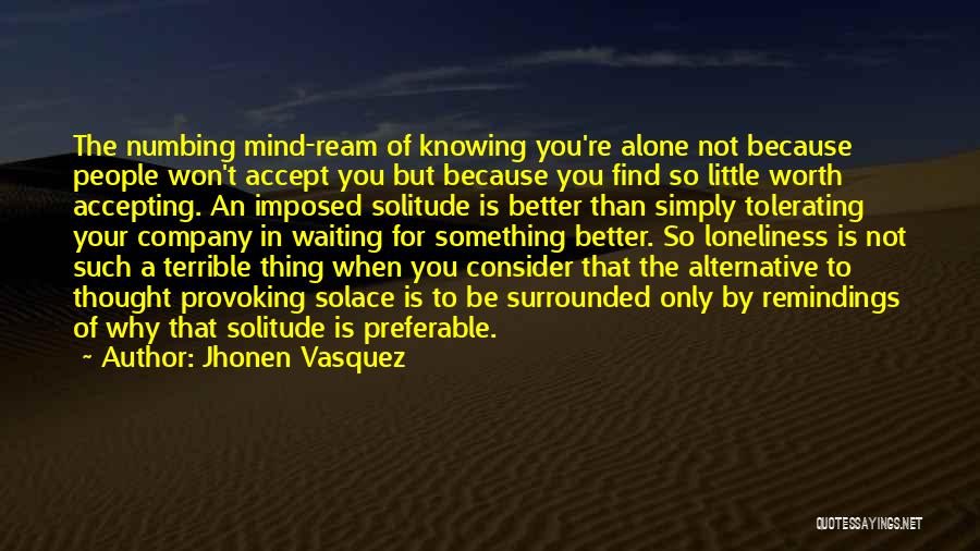 Jhonen Vasquez Quotes: The Numbing Mind-ream Of Knowing You're Alone Not Because People Won't Accept You But Because You Find So Little Worth