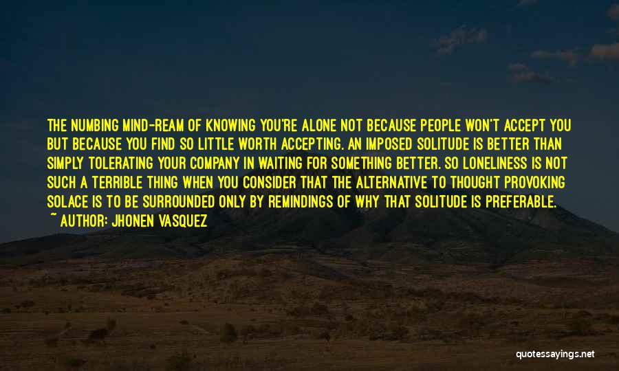 Jhonen Vasquez Quotes: The Numbing Mind-ream Of Knowing You're Alone Not Because People Won't Accept You But Because You Find So Little Worth