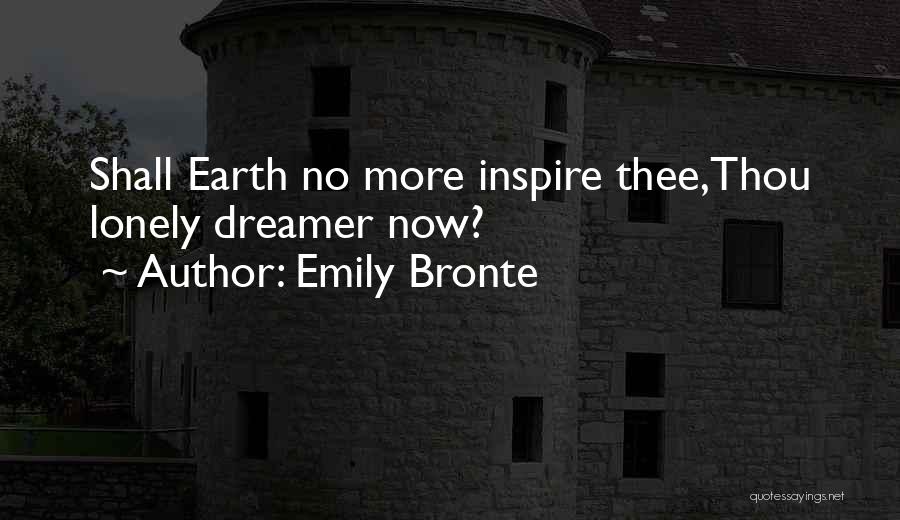 Emily Bronte Quotes: Shall Earth No More Inspire Thee,thou Lonely Dreamer Now?