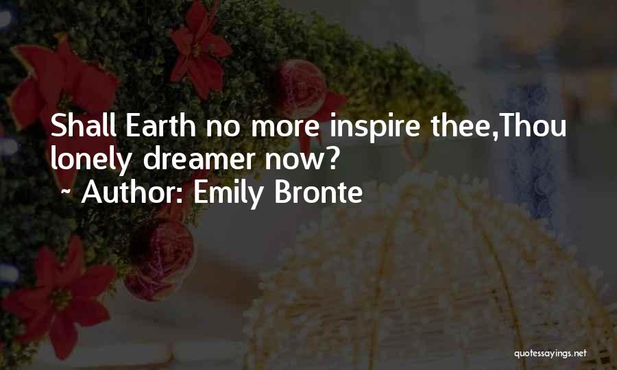 Emily Bronte Quotes: Shall Earth No More Inspire Thee,thou Lonely Dreamer Now?