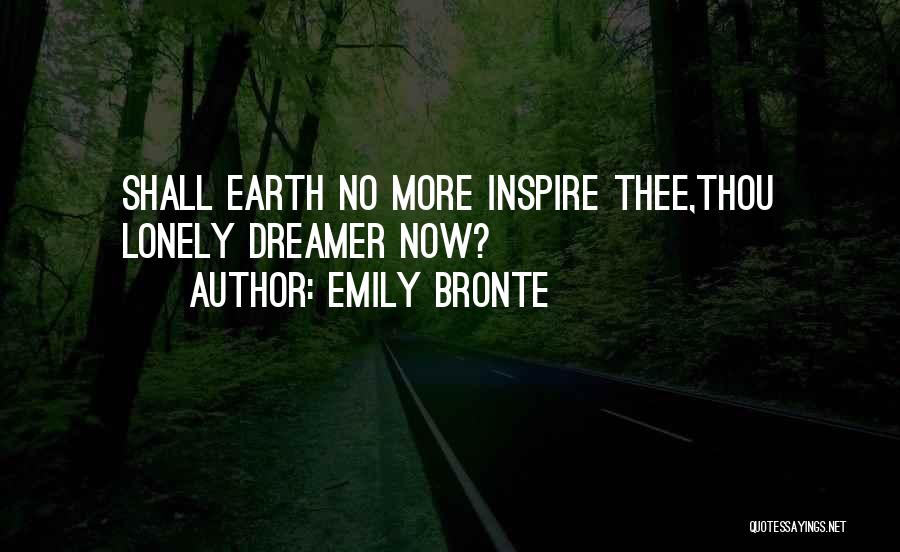 Emily Bronte Quotes: Shall Earth No More Inspire Thee,thou Lonely Dreamer Now?