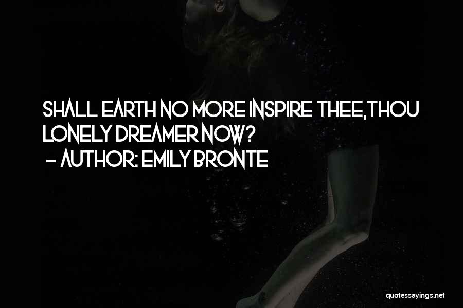 Emily Bronte Quotes: Shall Earth No More Inspire Thee,thou Lonely Dreamer Now?