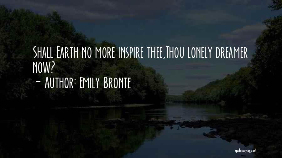 Emily Bronte Quotes: Shall Earth No More Inspire Thee,thou Lonely Dreamer Now?