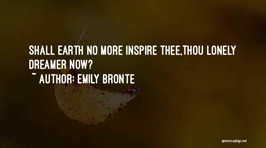 Emily Bronte Quotes: Shall Earth No More Inspire Thee,thou Lonely Dreamer Now?