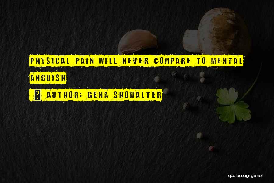 Gena Showalter Quotes: Physical Pain Will Never Compare To Mental Anguish