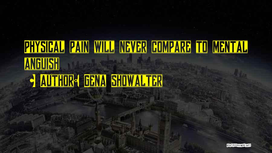 Gena Showalter Quotes: Physical Pain Will Never Compare To Mental Anguish