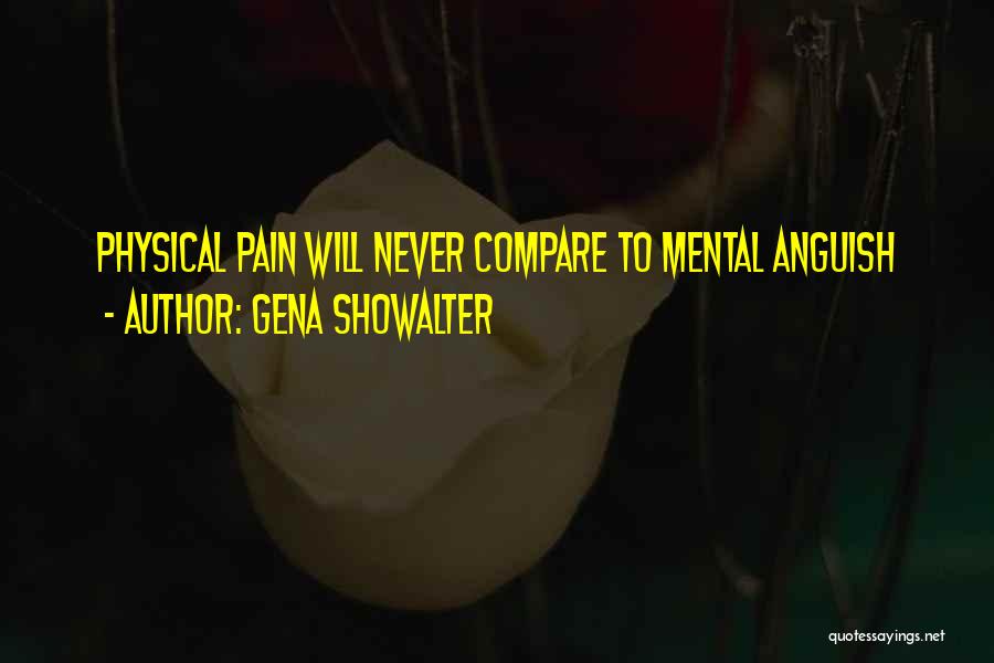 Gena Showalter Quotes: Physical Pain Will Never Compare To Mental Anguish