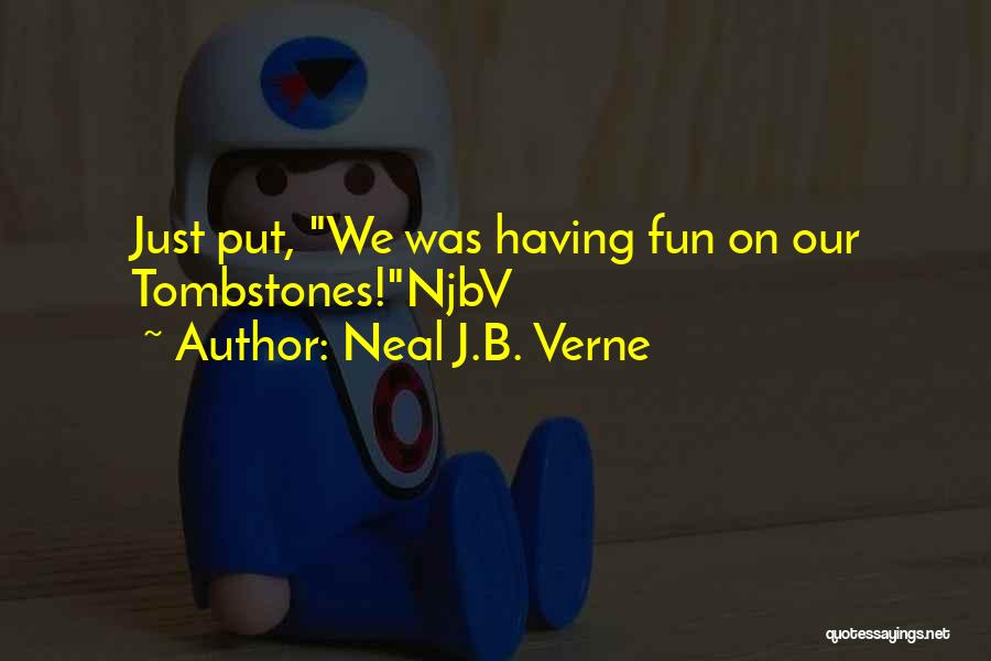 Neal J.B. Verne Quotes: Just Put, We Was Having Fun On Our Tombstones!njbv