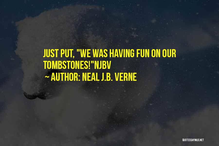 Neal J.B. Verne Quotes: Just Put, We Was Having Fun On Our Tombstones!njbv