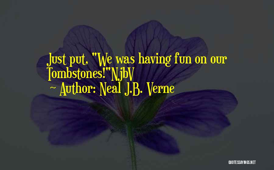 Neal J.B. Verne Quotes: Just Put, We Was Having Fun On Our Tombstones!njbv