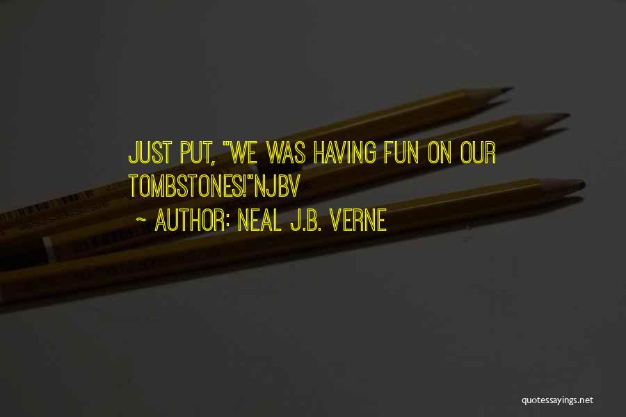 Neal J.B. Verne Quotes: Just Put, We Was Having Fun On Our Tombstones!njbv