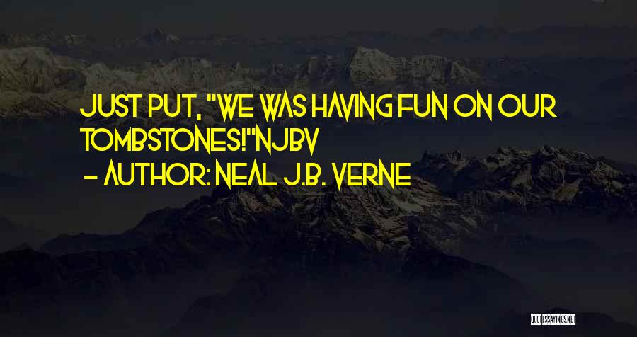 Neal J.B. Verne Quotes: Just Put, We Was Having Fun On Our Tombstones!njbv