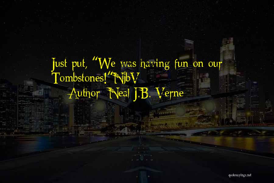 Neal J.B. Verne Quotes: Just Put, We Was Having Fun On Our Tombstones!njbv